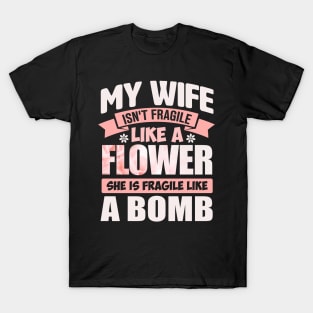 my wife isn't fragile like a flower she is fragile like a bomb T-Shirt